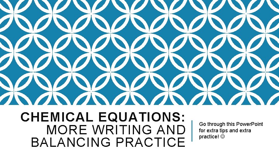CHEMICAL EQUATIONS: MORE WRITING AND BALANCING PRACTICE Go through this Power. Point for extra
