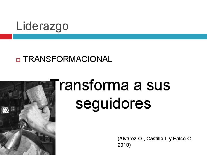 Liderazgo TRANSFORMACIONAL Transforma a sus seguidores (Álvarez O. , Castillo I. y Falcó C.