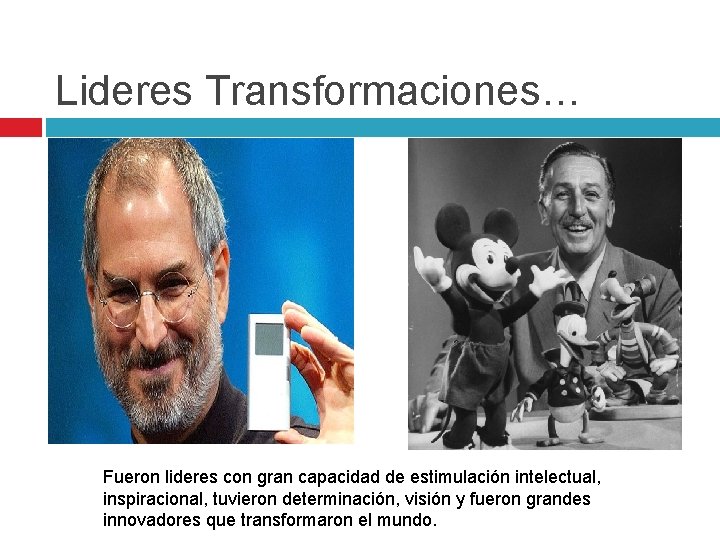 Lideres Transformaciones… Fueron lideres con gran capacidad de estimulación intelectual, inspiracional, tuvieron determinación, visión