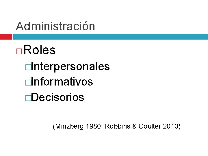 Administración Roles �Interpersonales �Informativos �Decisorios (Minzberg 1980, Robbins & Coulter 2010) 