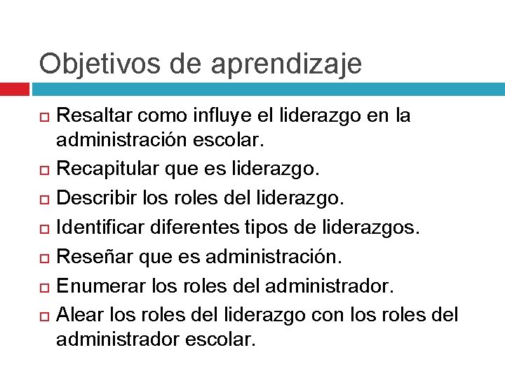 Objetivos de aprendizaje Resaltar como influye el liderazgo en la administración escolar. Recapitular que