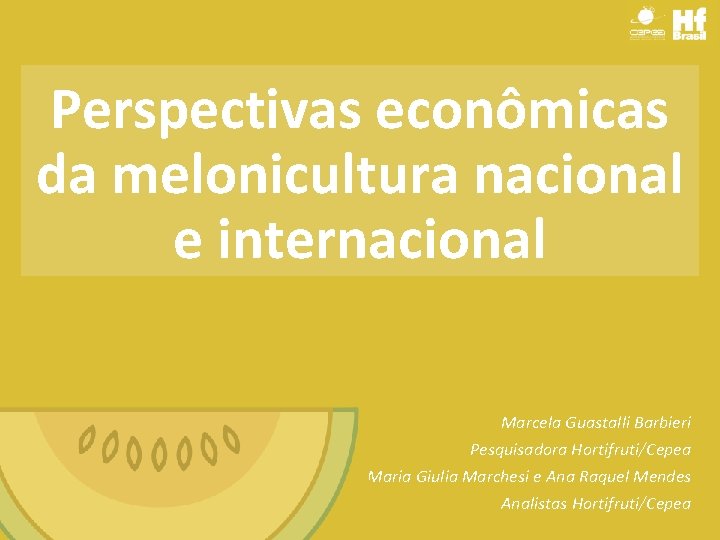 Perspectivas econômicas da melonicultura nacional e internacional Marcela Guastalli Barbieri Pesquisadora Hortifruti/Cepea Maria Giulia