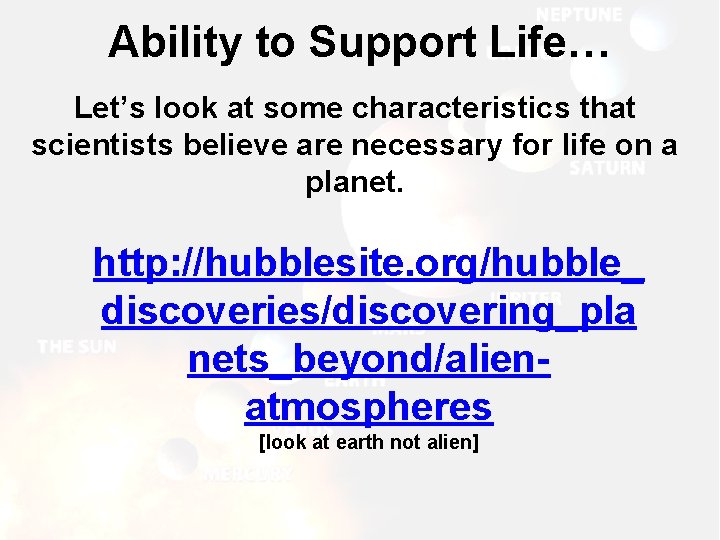 Ability to Support Life… Let’s look at some characteristics that scientists believe are necessary