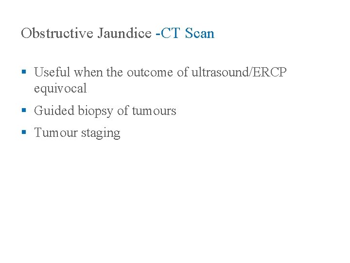 Obstructive Jaundice -CT Scan § Useful when the outcome of ultrasound/ERCP equivocal § Guided