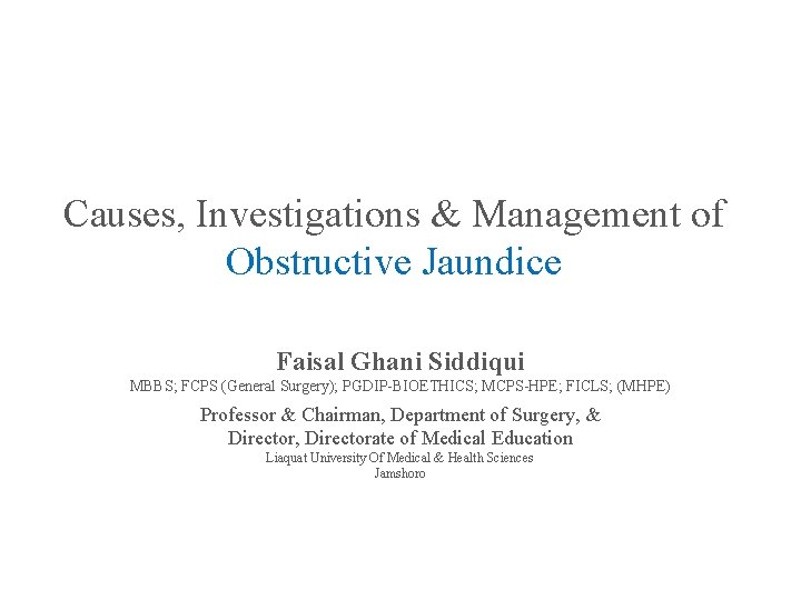 Causes, Investigations & Management of Obstructive Jaundice Faisal Ghani Siddiqui MBBS; FCPS (General Surgery);