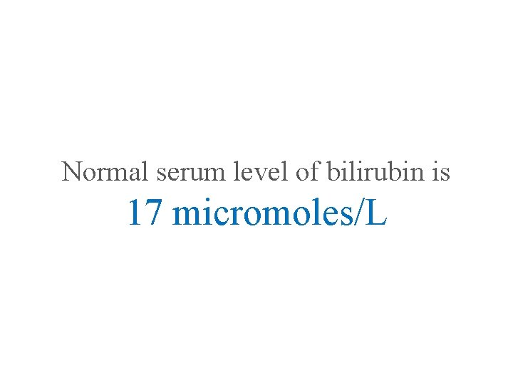 Normal serum level of bilirubin is 17 micromoles/L 