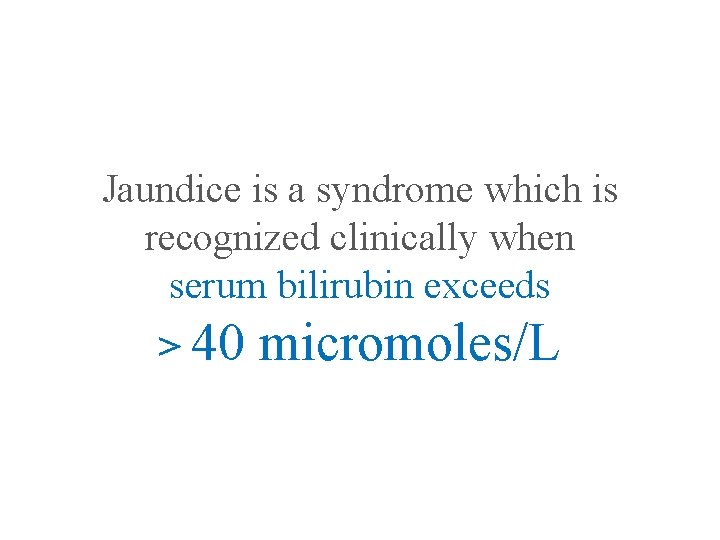 Jaundice is a syndrome which is recognized clinically when serum bilirubin exceeds > 40
