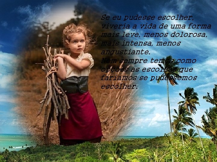 Se eu pudesse escolher, viveria a vida de uma forma mais leve, menos dolorosa,