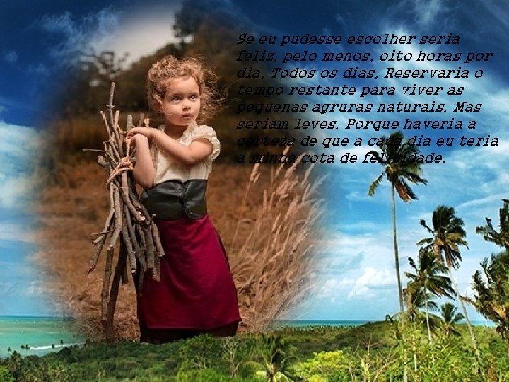 Se eu pudesse escolher seria feliz, pelo menos, oito horas por dia. Todos os