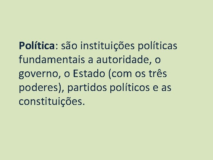 Política: são instituições políticas fundamentais a autoridade, o governo, o Estado (com os três