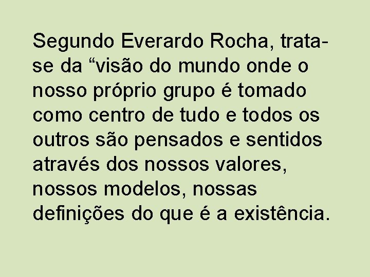 Segundo Everardo Rocha, tratase da “visão do mundo onde o nosso próprio grupo é