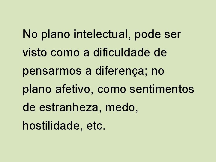 No plano intelectual, pode ser visto como a dificuldade de pensarmos a diferença; no