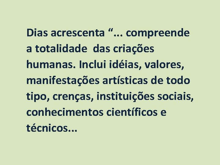 Dias acrescenta “. . . compreende a totalidade das criações humanas. Inclui idéias, valores,