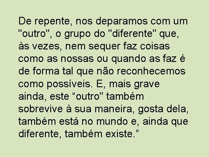 De repente, nos deparamos com um "outro", o grupo do "diferente" que, às vezes,