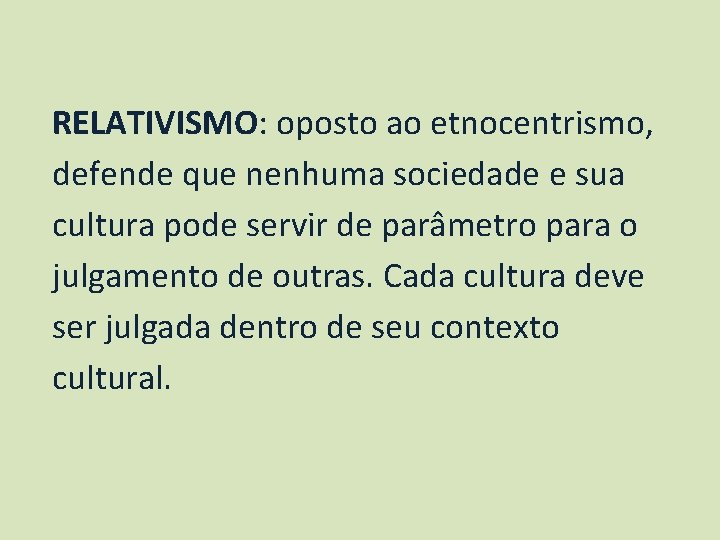 RELATIVISMO: oposto ao etnocentrismo, defende que nenhuma sociedade e sua cultura pode servir de