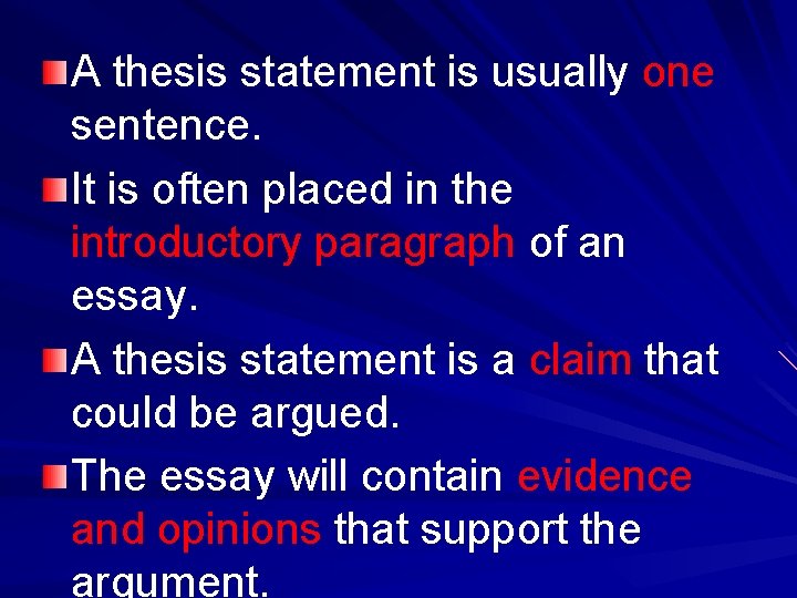 A thesis statement is usually one sentence. It is often placed in the introductory