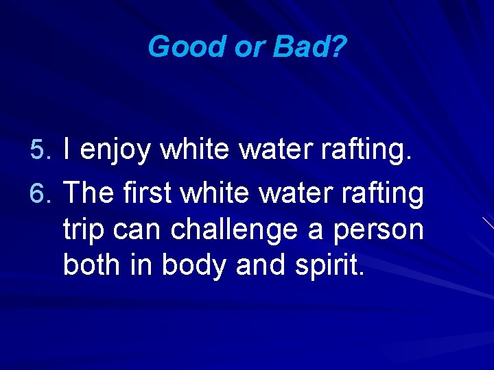 Good or Bad? 5. I enjoy white water rafting. 6. The first white water