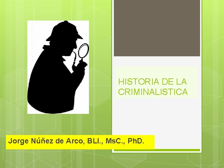 HISTORIA DE LA CRIMINALISTICA Jorge Núñez de Arco, BLl. , Ms. C. , Ph.