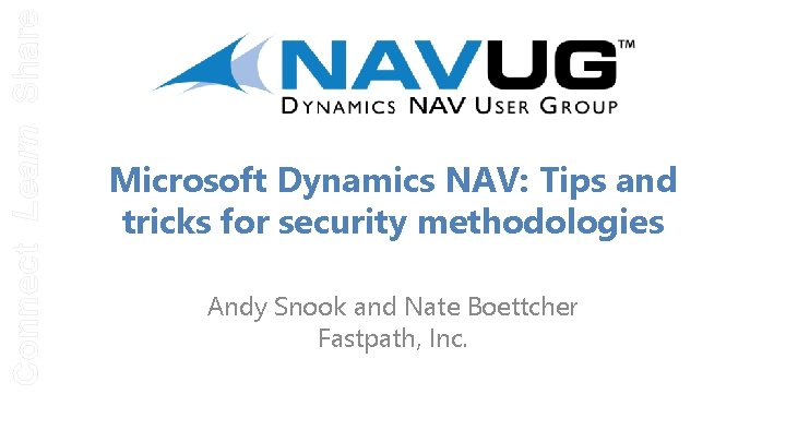 Connect Learn Share Microsoft Dynamics NAV: Tips and tricks for security methodologies Andy Snook