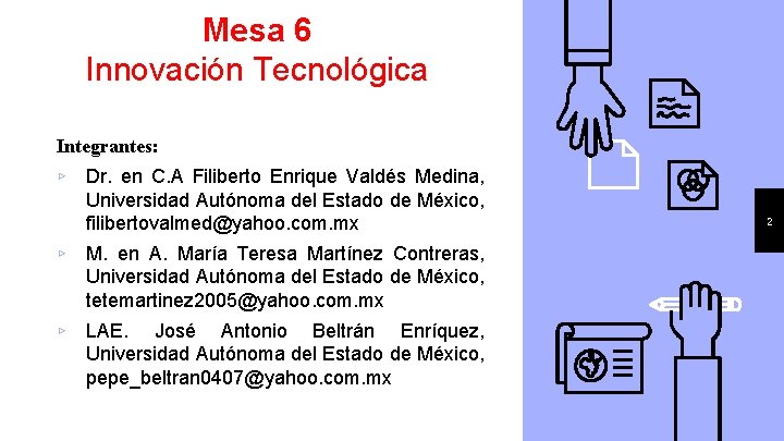 Mesa 6 Innovación Tecnológica Integrantes: ▹ Dr. en C. A Filiberto Enrique Valdés Medina,