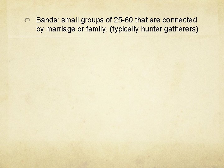 Bands: small groups of 25 -60 that are connected by marriage or family. (typically Bands: small groups of 25 -60 that are connected by marriage or family. (typically