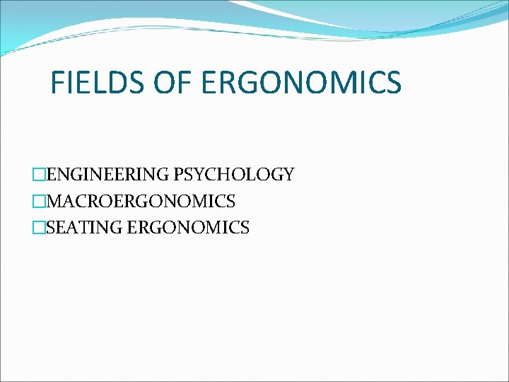FIELDS OF ERGONOMICS �ENGINEERING PSYCHOLOGY �MACROERGONOMICS �SEATING ERGONOMICS 