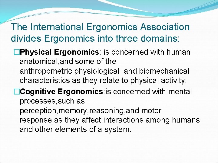 The International Ergonomics Association divides Ergonomics into three domains: �Physical Ergonomics: is concerned with