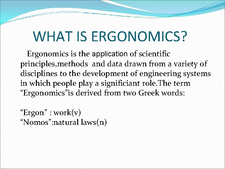 WHAT IS ERGONOMICS? Ergonomics is the application of scientific principles, methods and data drawn