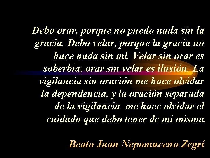 Debo orar, porque no puedo nada sin la gracia. Debo velar, porque la gracia