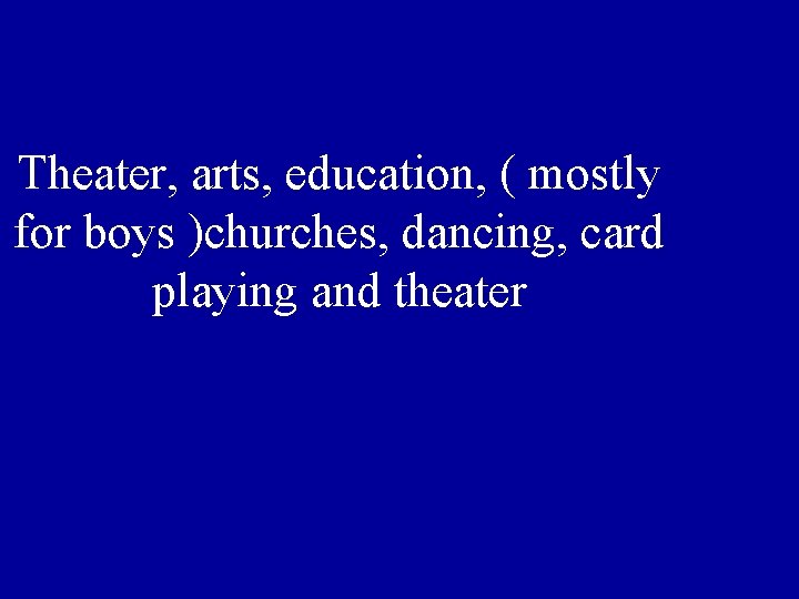 Theater, arts, education, ( mostly for boys )churches, dancing, card playing and theater Theater, arts, education, ( mostly for boys )churches, dancing, card playing and theater