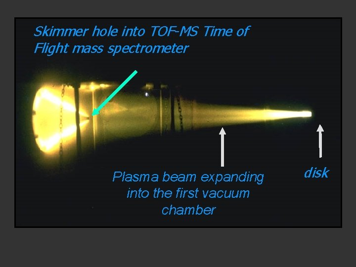 Skimmer hole into TOF-MS Time of Flight mass spectrometer Plasma beam expanding into the