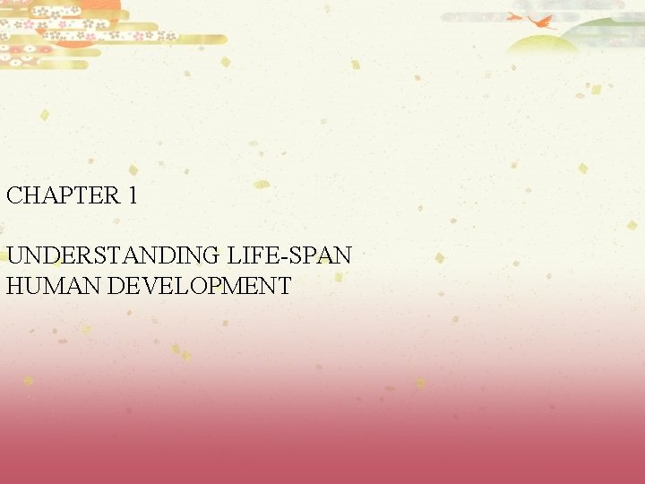 CHAPTER 1 UNDERSTANDING LIFE-SPAN HUMAN DEVELOPMENT 