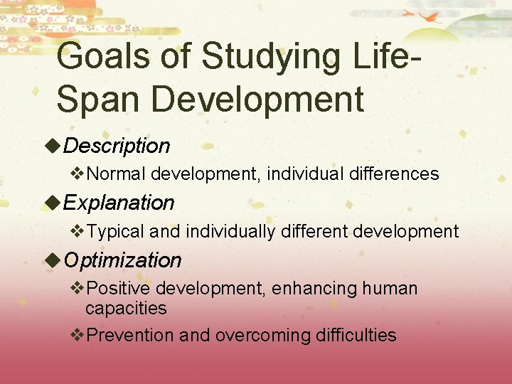 Goals of Studying Life. Span Development u. Description v. Normal development, individual differences u.