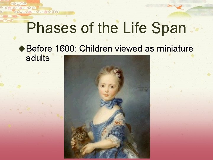 Phases of the Life Span u. Before 1600: Children viewed as miniature adults 