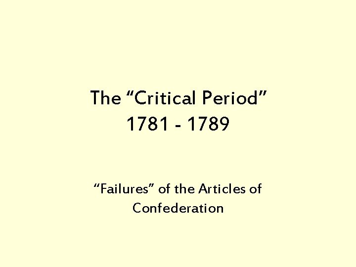 The “Critical Period” 1781 - 1789 “Failures” of the Articles of Confederation 