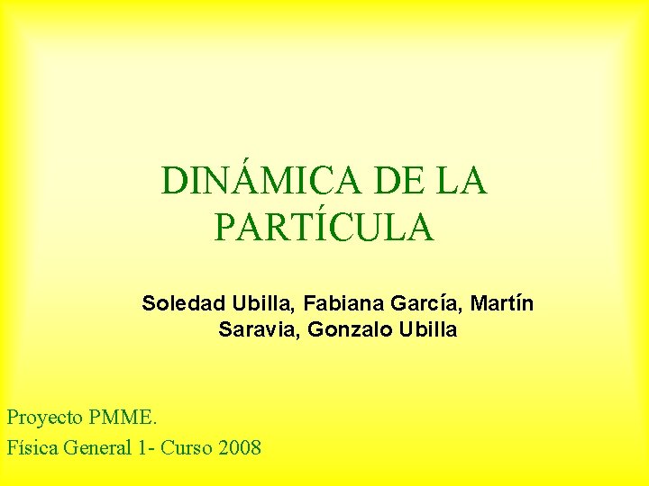 DINÁMICA DE LA PARTÍCULA Soledad Ubilla, Fabiana García, Martín Saravia, Gonzalo Ubilla Proyecto PMME.