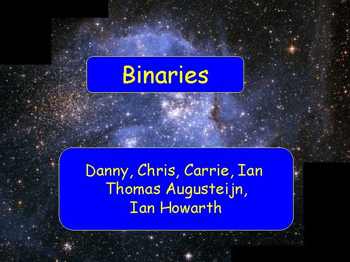 Binaries Danny, Chris, Carrie, Ian Thomas Augusteijn, Ian Howarth 