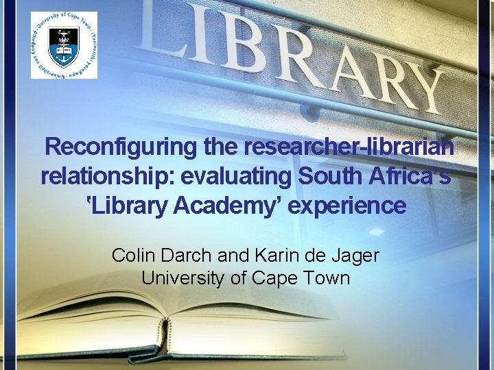 Reconfiguring the researcher-librarian relationship: evaluating South Africa’s ‛Library Academy’ experience Colin Darch and Karin