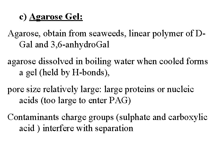 c) Agarose Gel: Agarose, obtain from seaweeds, linear polymer of DGal and 3, 6