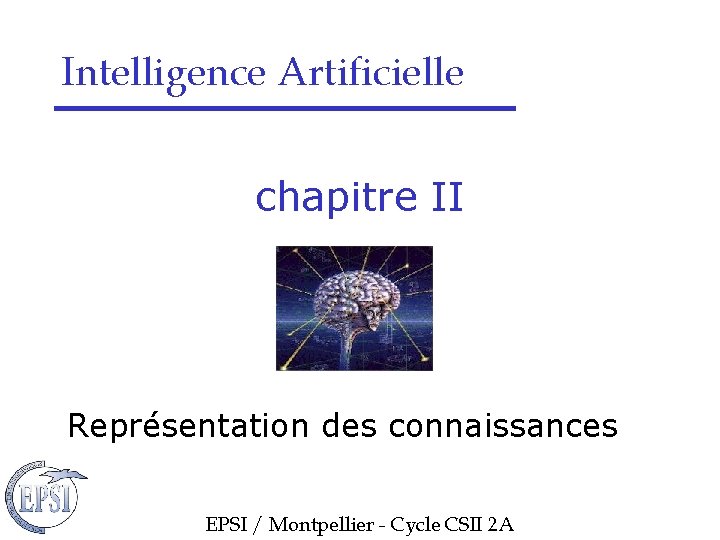 Intelligence Artificielle chapitre II Représentation des connaissances EPSI / Montpellier - Cycle CSII 2