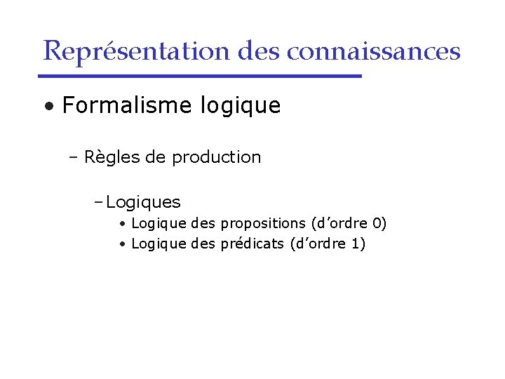 Représentation des connaissances • Formalisme logique – Règles de production – Logiques • Logique