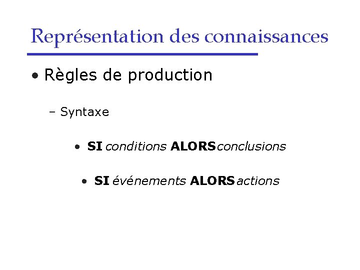 Représentation des connaissances • Règles de production – Syntaxe • SI conditions ALORS conclusions