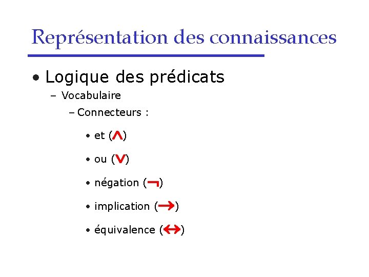 Représentation des connaissances • Logique des prédicats – Vocabulaire – Connecteurs : • et