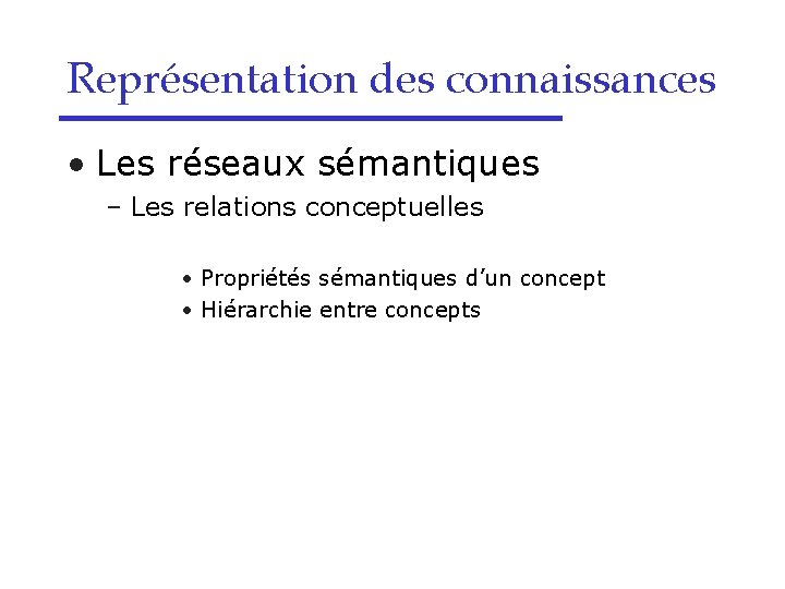 Représentation des connaissances • Les réseaux sémantiques – Les relations conceptuelles • Propriétés sémantiques