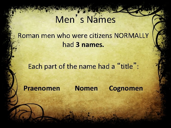 Men’s Names Roman men who were citizens NORMALLY had 3 names. Each part of