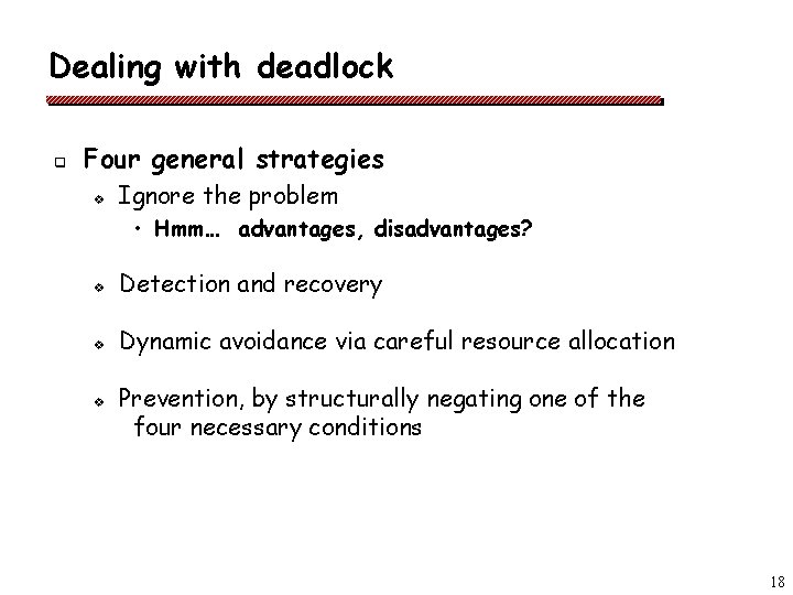 Dealing with deadlock q Four general strategies v Ignore the problem • Hmm… advantages,