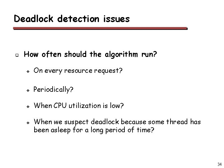 Deadlock detection issues q How often should the algorithm run? v On every resource