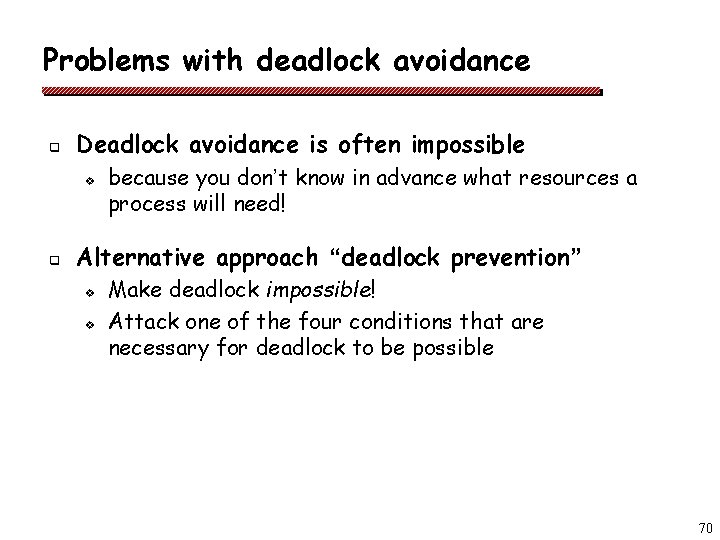 Problems with deadlock avoidance q Deadlock avoidance is often impossible v q because you