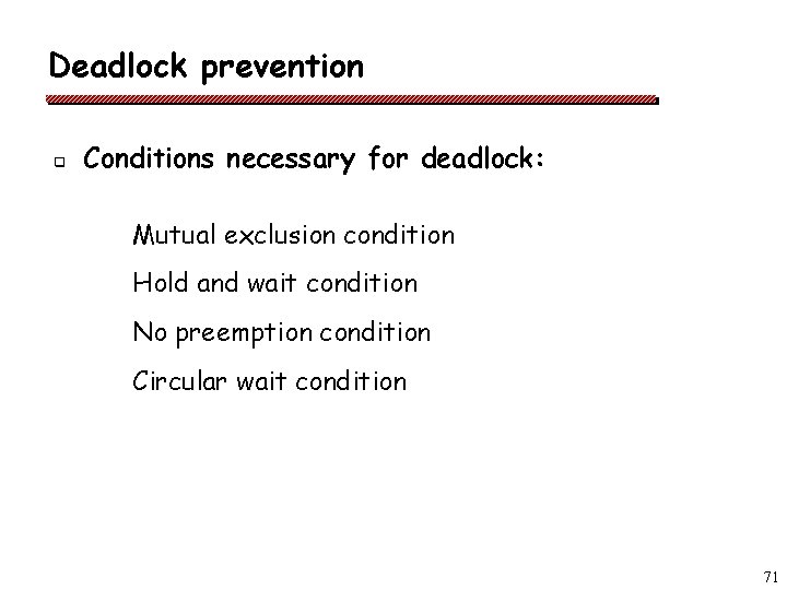 Deadlock prevention q Conditions necessary for deadlock: Mutual exclusion condition Hold and wait condition