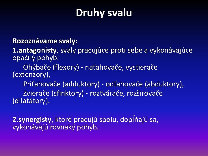 Druhy svalu Rozoznávame svaly: 1. antagonisty, svaly pracujúce proti sebe a vykonávajúce opačný pohyb: